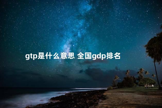 gtp是什么意思 全国gdp排名